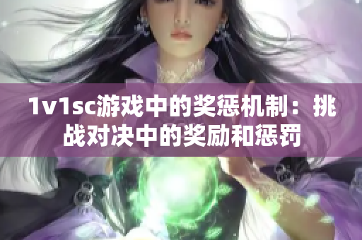 1v1sc游戏中的奖惩机制：挑战对决中的奖励和惩罚