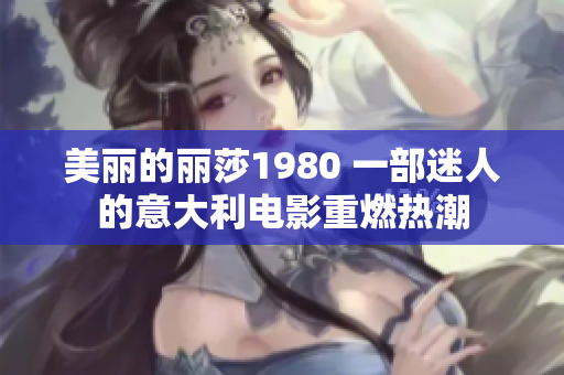 美丽的丽莎1980 一部迷人的意大利电影重燃热潮