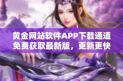 黄金网站软件APP下载通道免费获取最新版，更新更快！