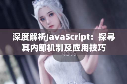 深度解析JavaScript：探寻其内部机制及应用技巧