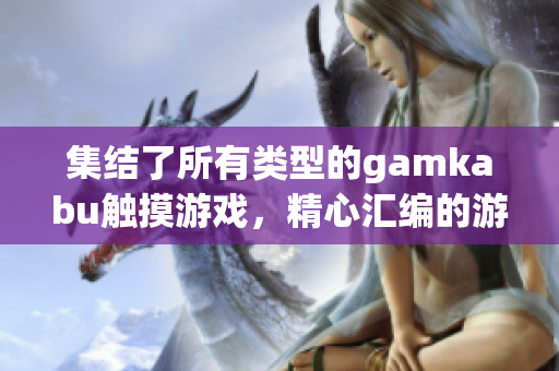 集结了所有类型的gamkabu触摸游戏，精心汇编的游戏大全