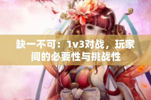 缺一不可：1v3对战，玩家间的必要性与挑战性