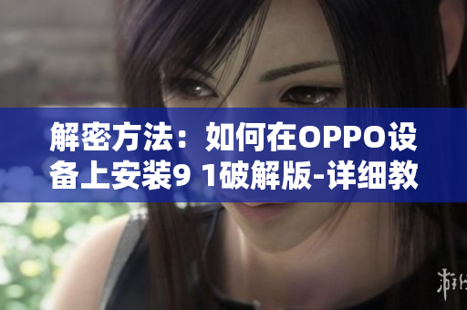 解密方法：如何在OPPO设备上安装9 1破解版-详细教程