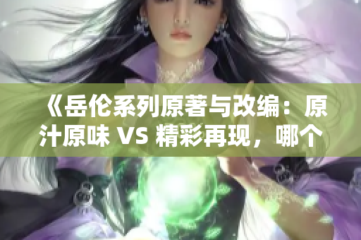 《岳伦系列原著与改编：原汁原味 VS 精彩再现，哪个更好？》