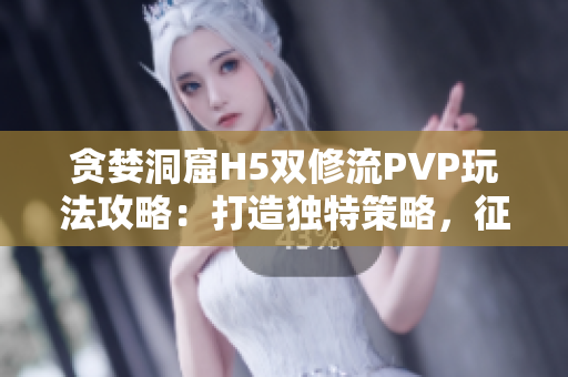 贪婪洞窟H5双修流PVP玩法攻略：打造独特策略，征战无敌之路