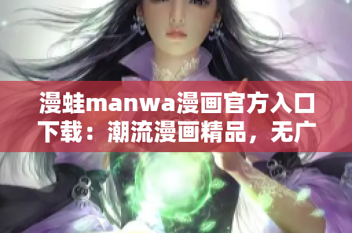 漫蛙manwa漫画官方入口下载：潮流漫画精品，无广告免费阅读