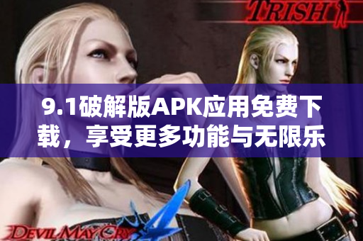 9.1破解版APK应用免费下载，享受更多功能与无限乐趣