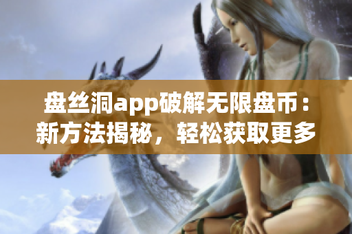 盘丝洞app破解无限盘币：新方法揭秘，轻松获取更多资源