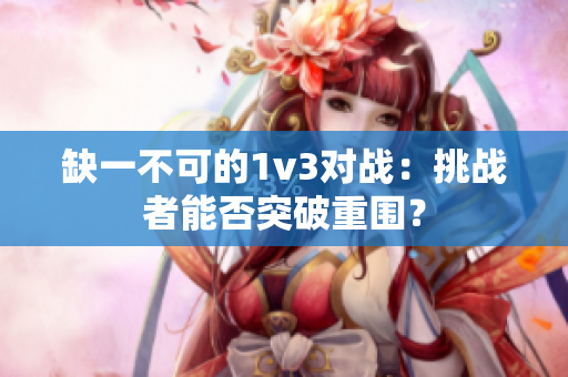 缺一不可的1v3对战：挑战者能否突破重围？