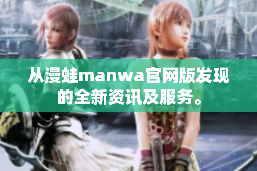 从漫蛙manwa官网版发现的全新资讯及服务。