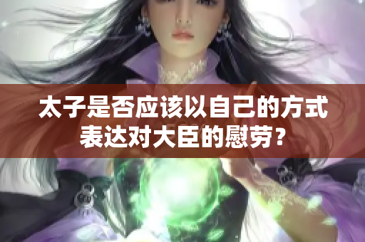 太子是否应该以自己的方式表达对大臣的慰劳？