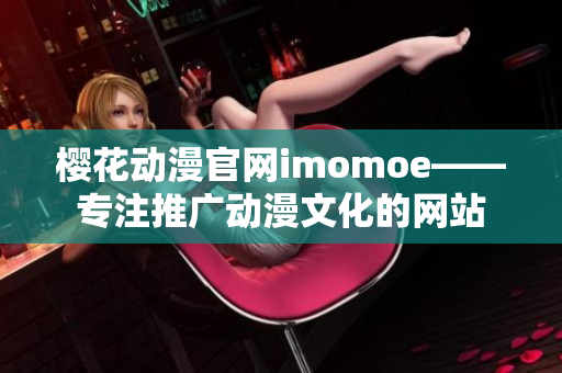 樱花动漫官网imomoe——专注推广动漫文化的网站