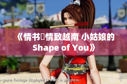 《情书傳情致越南 小姑娘的Shape of You》