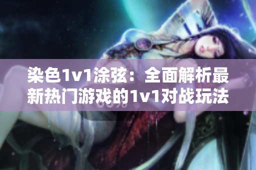 染色1v1涂弦：全面解析最新热门游戏的1v1对战玩法