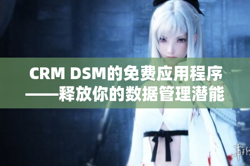 CRM DSM的免费应用程序——释放你的数据管理潜能