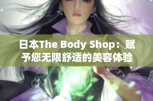 日本The Body Shop：赋予您无限舒适的美容体验