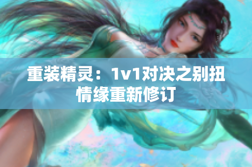 重装精灵：1v1对决之别扭情缘重新修订