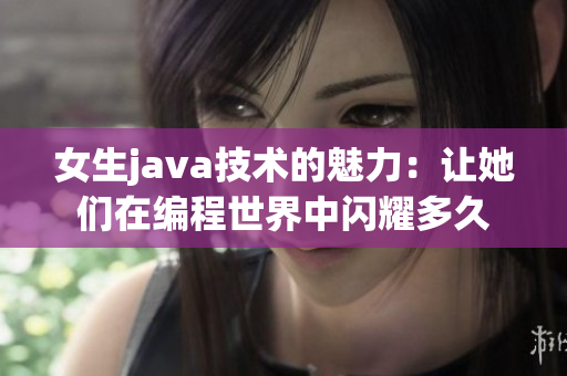 女生java技术的魅力：让她们在编程世界中闪耀多久