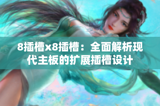 8插槽x8插槽：全面解析现代主板的扩展插槽设计