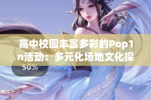 高中校园丰富多彩的Pop1n活动：多元化场地文化探索