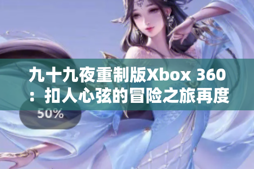 九十九夜重制版Xbox 360：扣人心弦的冒险之旅再度登场