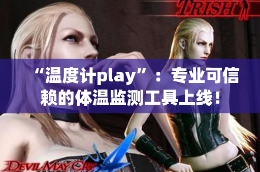 “温度计play”：专业可信赖的体温监测工具上线！