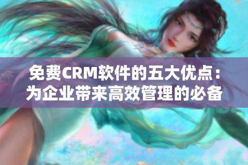 免费CRM软件的五大优点：为企业带来高效管理的必备工具