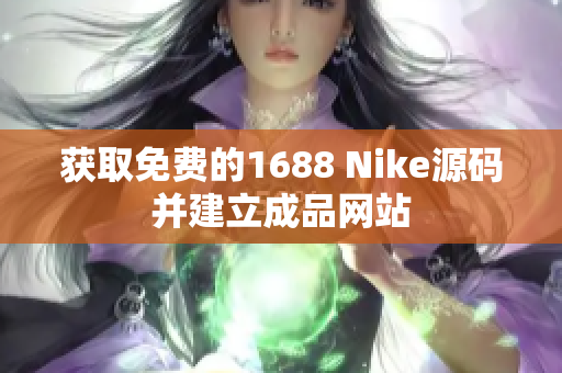 获取免费的1688 Nike源码并建立成品网站