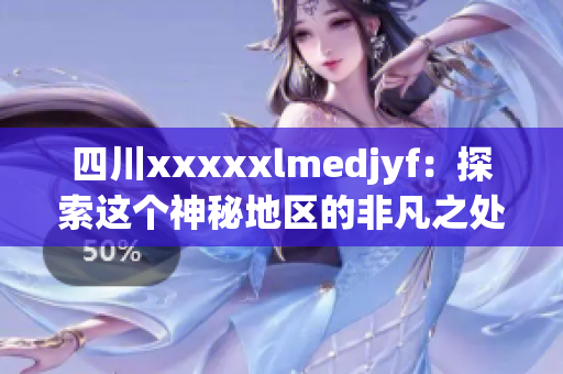 四川xxxxxlmedjyf：探索这个神秘地区的非凡之处