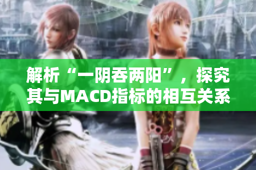 解析“一阴吞两阳”，探究其与MACD指标的相互关系