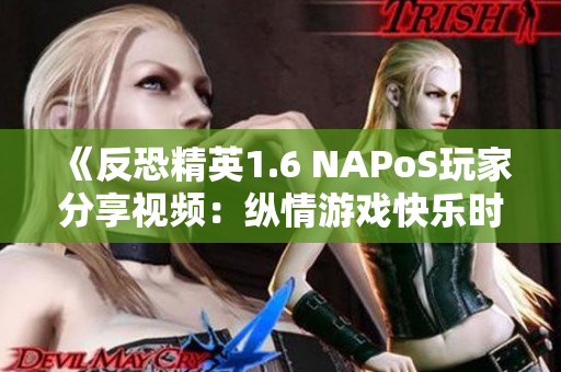 《反恐精英1.6 NAPoS玩家分享视频：纵情游戏快乐时光》