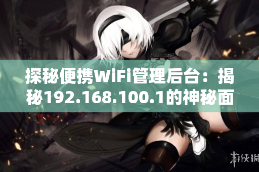 探秘便携WiFi管理后台：揭秘192.168.100.1的神秘面纱