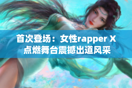 首次登场：女性rapper X 点燃舞台震撼出道风采