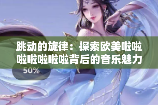 跳动的旋律：探索欧美啦啦啦啦啦啦啦背后的音乐魅力