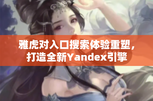 雅虎对入口搜索体验重塑，打造全新Yandex引擎