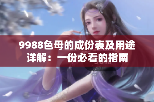 9988色母的成份表及用途详解：一份必看的指南