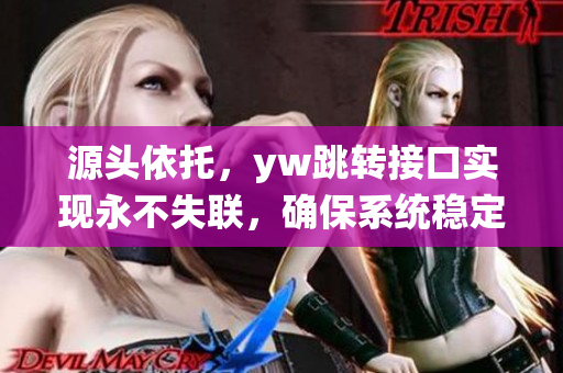 源头依托，yw跳转接口实现永不失联，确保系统稳定连接