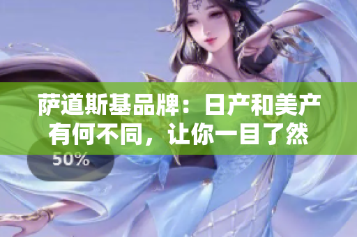 萨道斯基品牌：日产和美产有何不同，让你一目了然