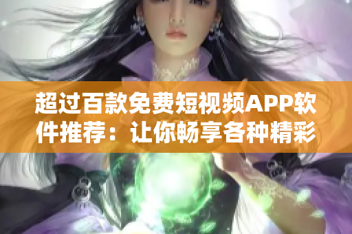 超过百款免费短视频APP软件推荐：让你畅享各种精彩视频