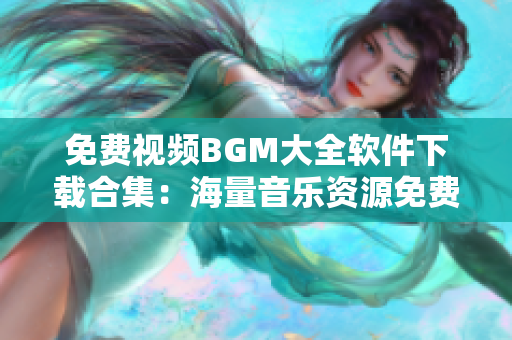 免费视频BGM大全软件下载合集：海量音乐资源免费获取