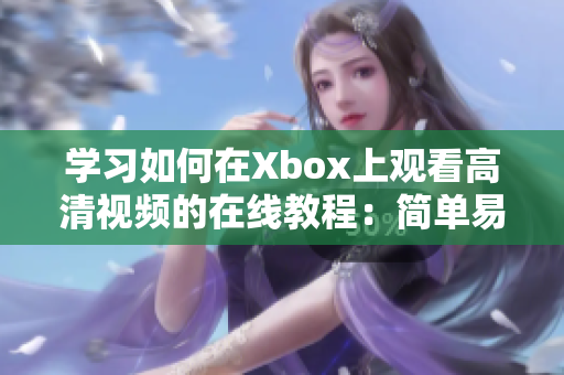 学习如何在Xbox上观看高清视频的在线教程：简单易懂的指南