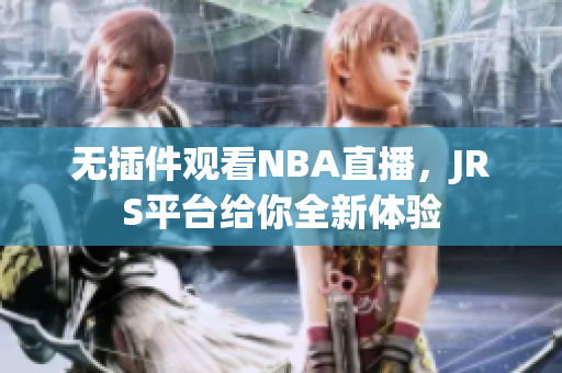 无插件观看NBA直播，JRS平台给你全新体验