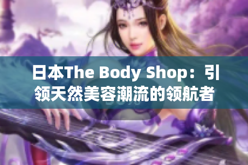 日本The Body Shop：引领天然美容潮流的领航者