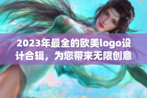 2023年最全的欧美logo设计合辑，为您带来无限创意和灵感