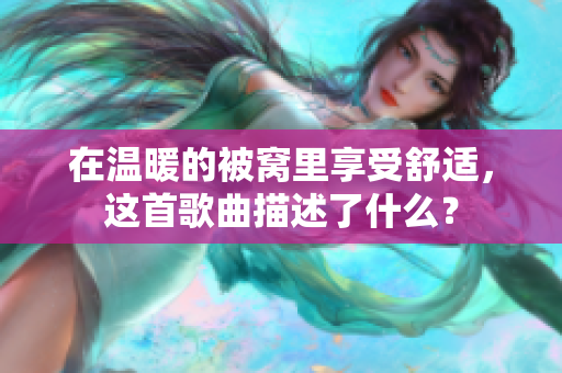 在温暖的被窝里享受舒适，这首歌曲描述了什么？