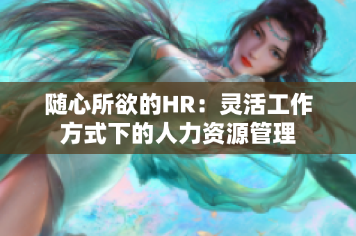 随心所欲的HR：灵活工作方式下的人力资源管理