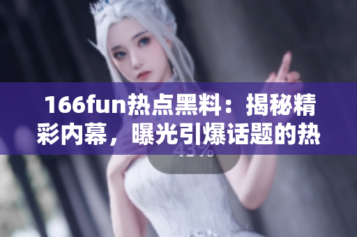 166fun热点黑料：揭秘精彩内幕，曝光引爆话题的热门事件