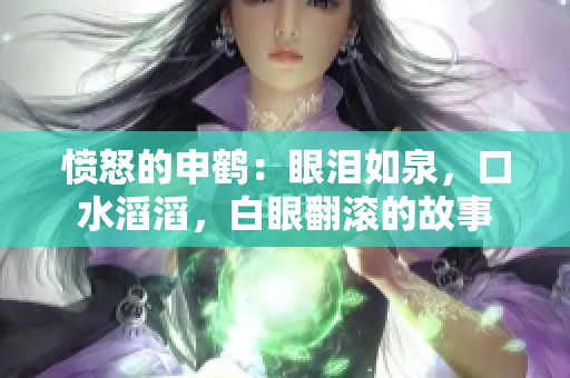 愤怒的申鹤：眼泪如泉，口水滔滔，白眼翻滚的故事