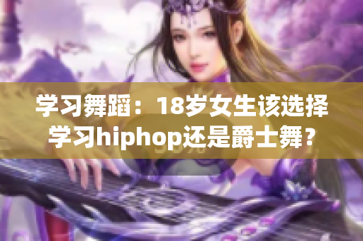 学习舞蹈：18岁女生该选择学习hiphop还是爵士舞？