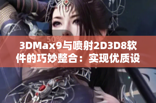 3DMax9与喷射2D3D8软件的巧妙整合：实现优质设计不再难